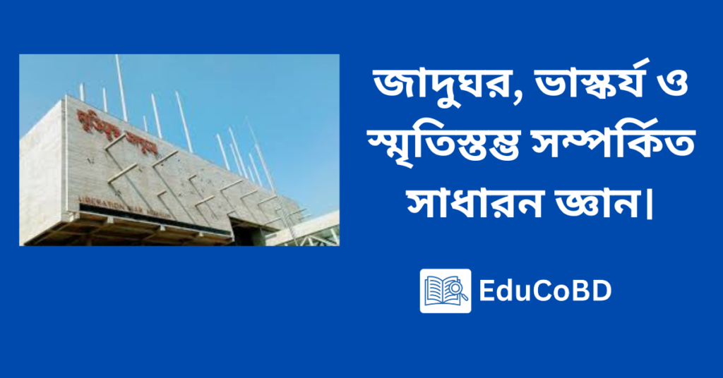 জাদুঘর, ভাস্কর্য ও স্মৃতিস্তম্ভ সম্পর্কিত সাধারন জ্ঞান।