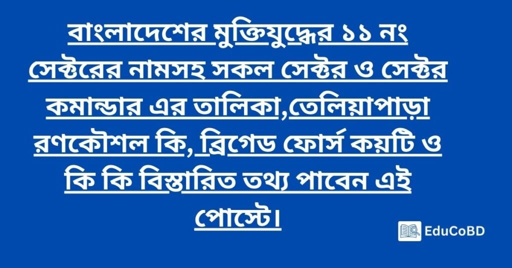 বাংলাদেশের মুক্তিযুদ্ধের ১১ নং সেক্টরের নামসহ সকল সেক্টর ও সেক্টর কমান্ডার এর তালিকা,তেলিয়াপাড়া রণকৌশল কি, ব্রিগেড ফোর্স কয়টি ও কি কি বিস্তারিত তথ্য পাবেন এই পোস্টে।