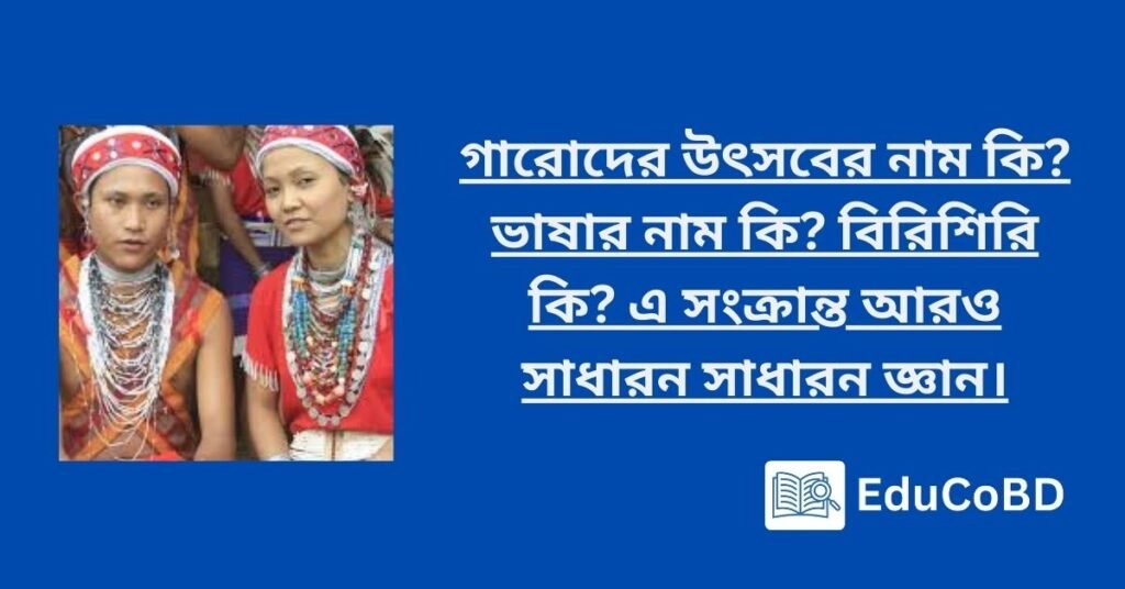 গারোদের উৎসবের নাম কি ভাষার নাম কি বিরিশিরি কি এ সংক্রান্ত আরও সাধারন সাধারন জ্ঞান।