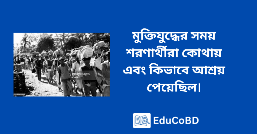 মুক্তিযুদ্ধের সময় শরণার্থীরা কোথায় এবং কিভাবে আশ্রয় পেয়েছিল।