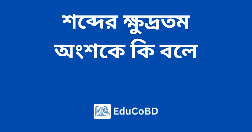 শব্দের ক্ষুদ্রতম অংশকে কি বলে