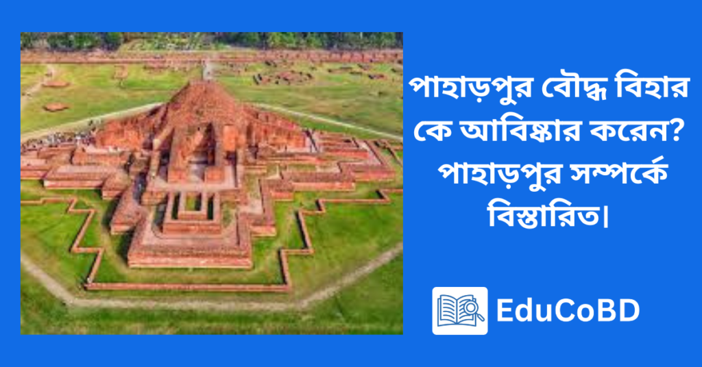 পাহাড়পুর বৌদ্ধ বিহার কে আবিষ্কার করেন? পাহাড়পুর সম্পর্কে বিস্তারিত।